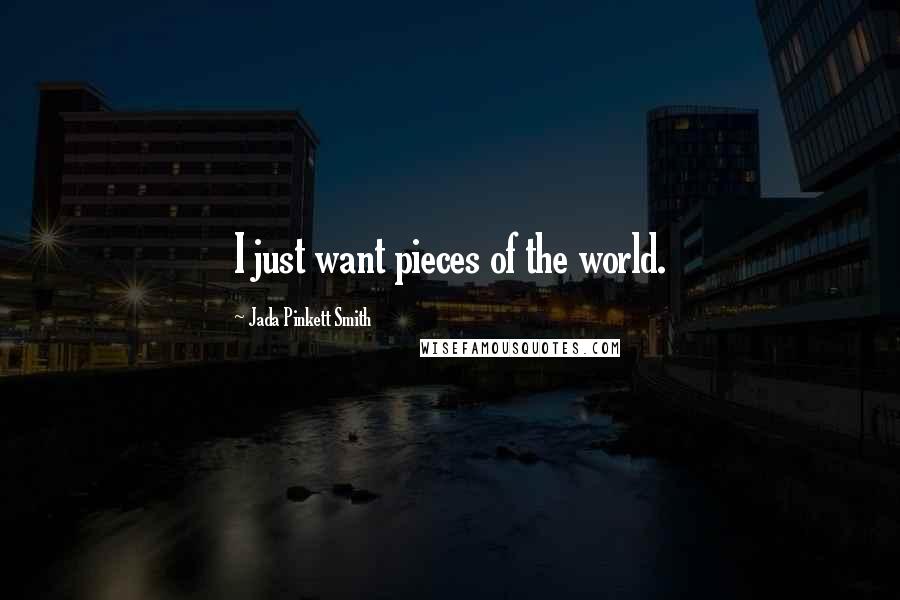 Jada Pinkett Smith Quotes: I just want pieces of the world.