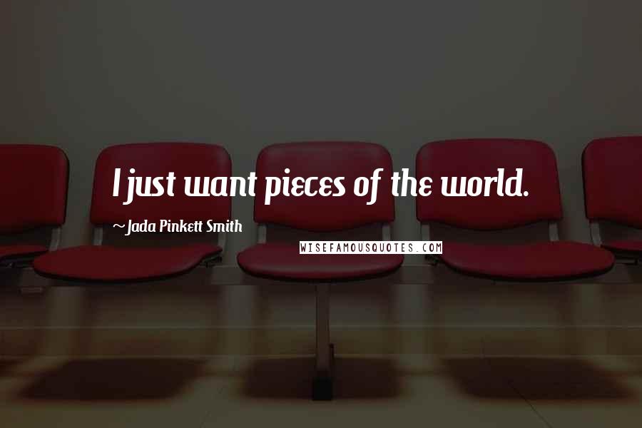 Jada Pinkett Smith Quotes: I just want pieces of the world.