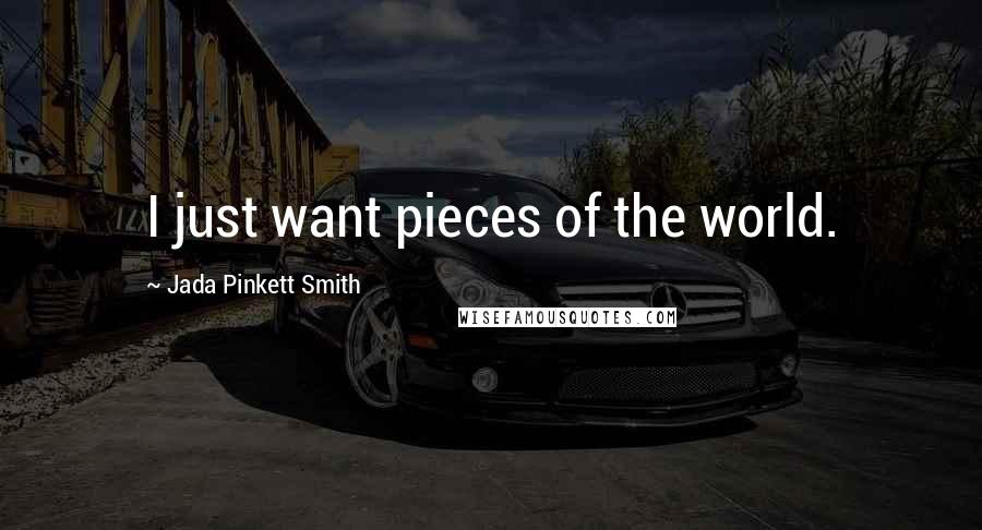 Jada Pinkett Smith Quotes: I just want pieces of the world.