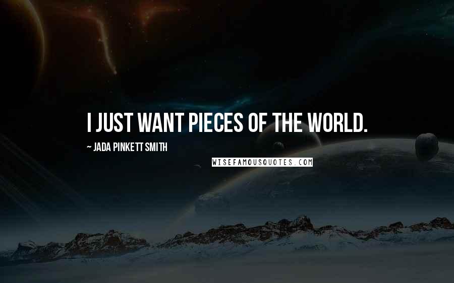 Jada Pinkett Smith Quotes: I just want pieces of the world.