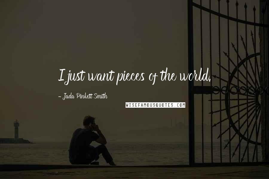 Jada Pinkett Smith Quotes: I just want pieces of the world.