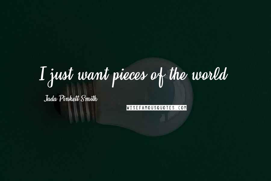 Jada Pinkett Smith Quotes: I just want pieces of the world.