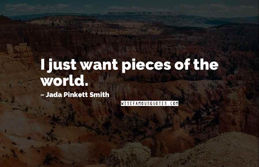 Jada Pinkett Smith Quotes: I just want pieces of the world.