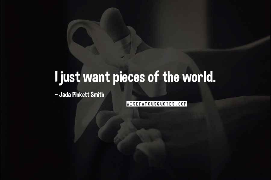 Jada Pinkett Smith Quotes: I just want pieces of the world.