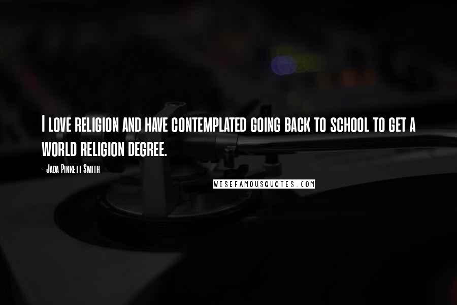 Jada Pinkett Smith Quotes: I love religion and have contemplated going back to school to get a world religion degree.