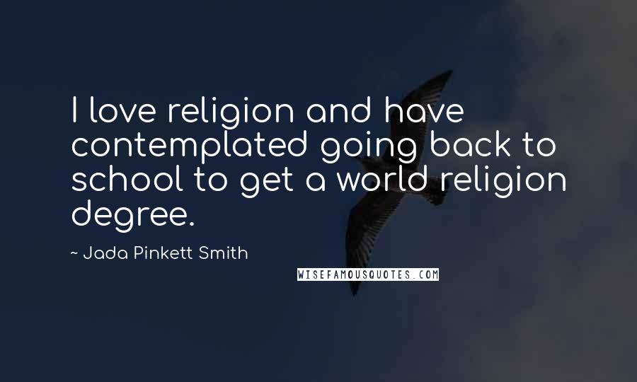 Jada Pinkett Smith Quotes: I love religion and have contemplated going back to school to get a world religion degree.