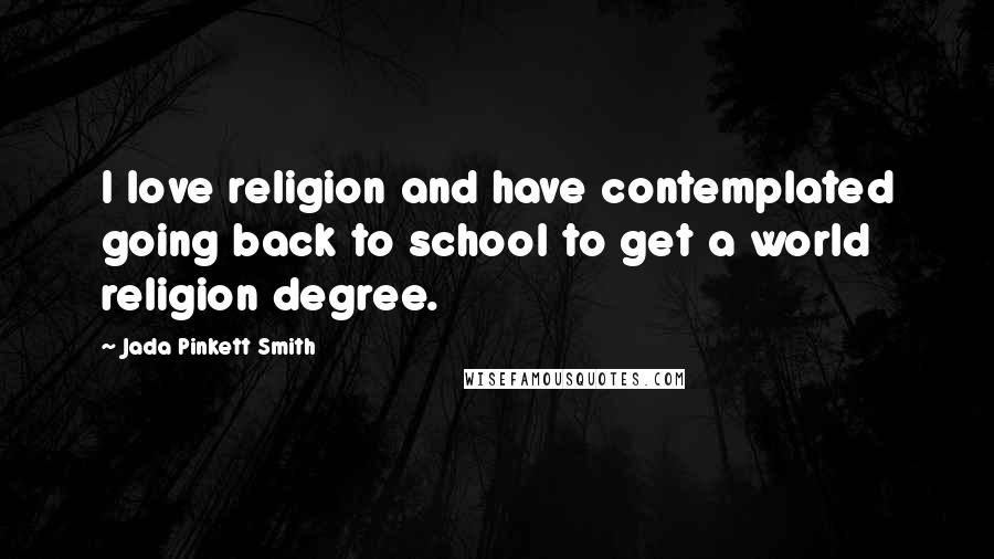 Jada Pinkett Smith Quotes: I love religion and have contemplated going back to school to get a world religion degree.
