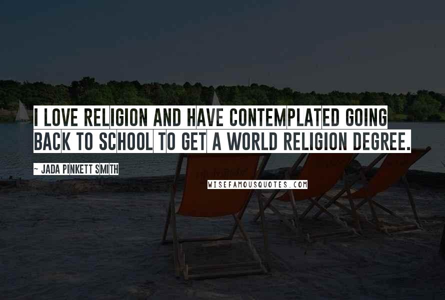 Jada Pinkett Smith Quotes: I love religion and have contemplated going back to school to get a world religion degree.