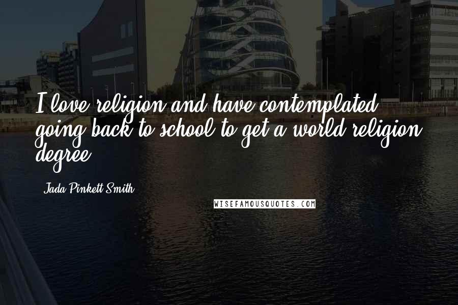 Jada Pinkett Smith Quotes: I love religion and have contemplated going back to school to get a world religion degree.