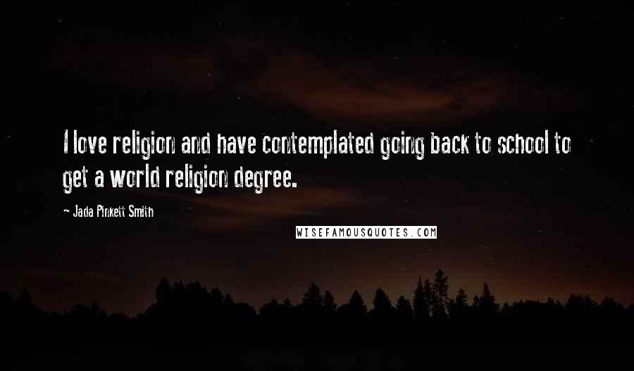 Jada Pinkett Smith Quotes: I love religion and have contemplated going back to school to get a world religion degree.
