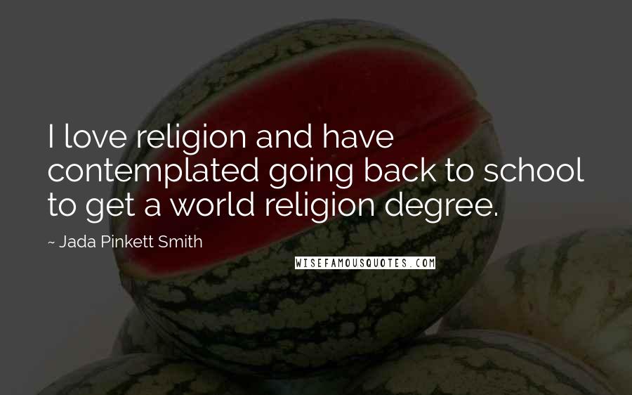 Jada Pinkett Smith Quotes: I love religion and have contemplated going back to school to get a world religion degree.