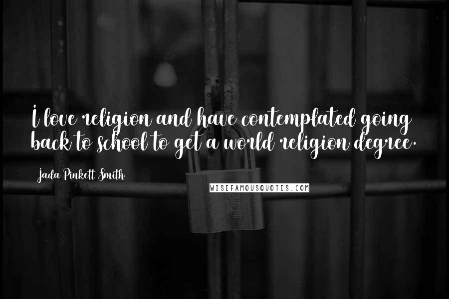 Jada Pinkett Smith Quotes: I love religion and have contemplated going back to school to get a world religion degree.