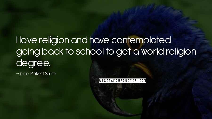 Jada Pinkett Smith Quotes: I love religion and have contemplated going back to school to get a world religion degree.