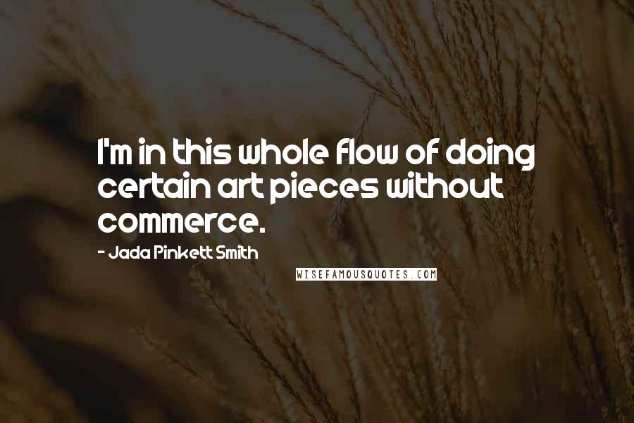 Jada Pinkett Smith Quotes: I'm in this whole flow of doing certain art pieces without commerce.