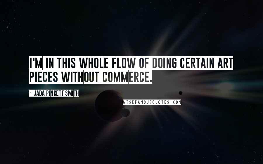 Jada Pinkett Smith Quotes: I'm in this whole flow of doing certain art pieces without commerce.