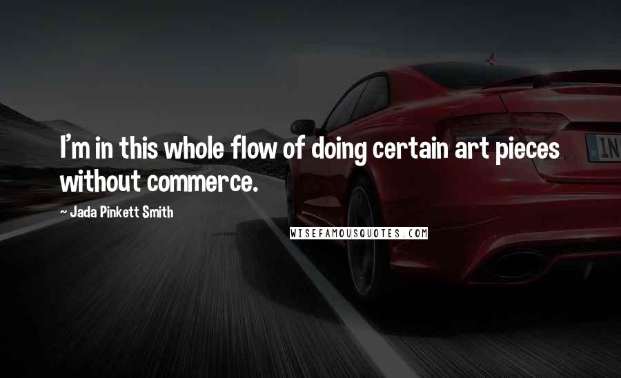 Jada Pinkett Smith Quotes: I'm in this whole flow of doing certain art pieces without commerce.