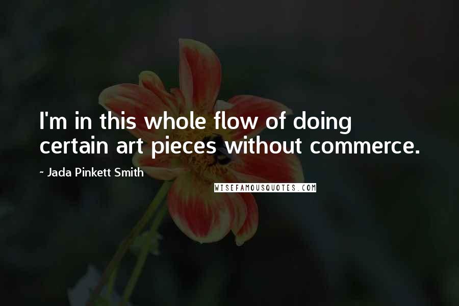 Jada Pinkett Smith Quotes: I'm in this whole flow of doing certain art pieces without commerce.