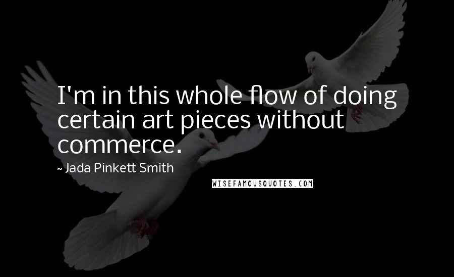 Jada Pinkett Smith Quotes: I'm in this whole flow of doing certain art pieces without commerce.