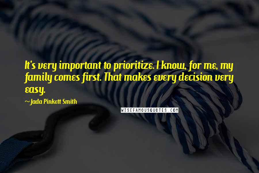 Jada Pinkett Smith Quotes: It's very important to prioritize. I know, for me, my family comes first. That makes every decision very easy.