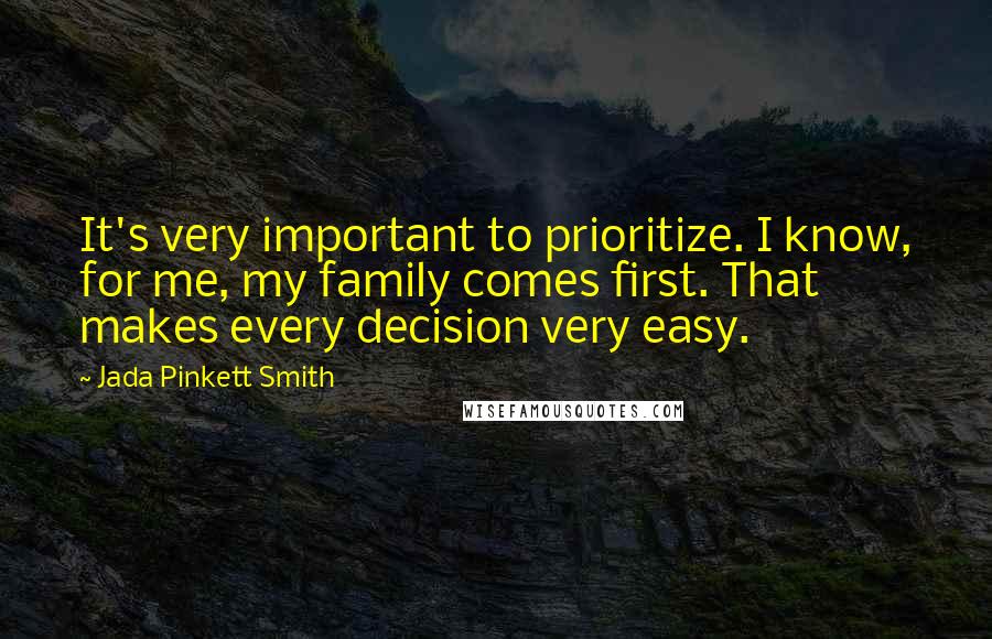 Jada Pinkett Smith Quotes: It's very important to prioritize. I know, for me, my family comes first. That makes every decision very easy.