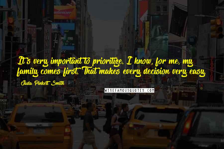 Jada Pinkett Smith Quotes: It's very important to prioritize. I know, for me, my family comes first. That makes every decision very easy.