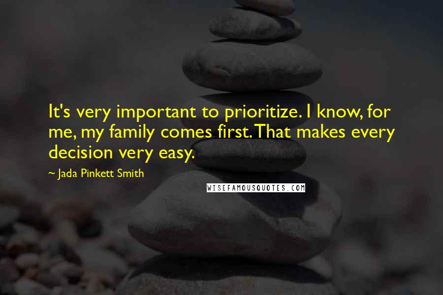 Jada Pinkett Smith Quotes: It's very important to prioritize. I know, for me, my family comes first. That makes every decision very easy.