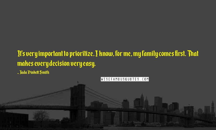 Jada Pinkett Smith Quotes: It's very important to prioritize. I know, for me, my family comes first. That makes every decision very easy.