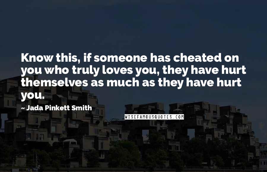 Jada Pinkett Smith Quotes: Know this, if someone has cheated on you who truly loves you, they have hurt themselves as much as they have hurt you.