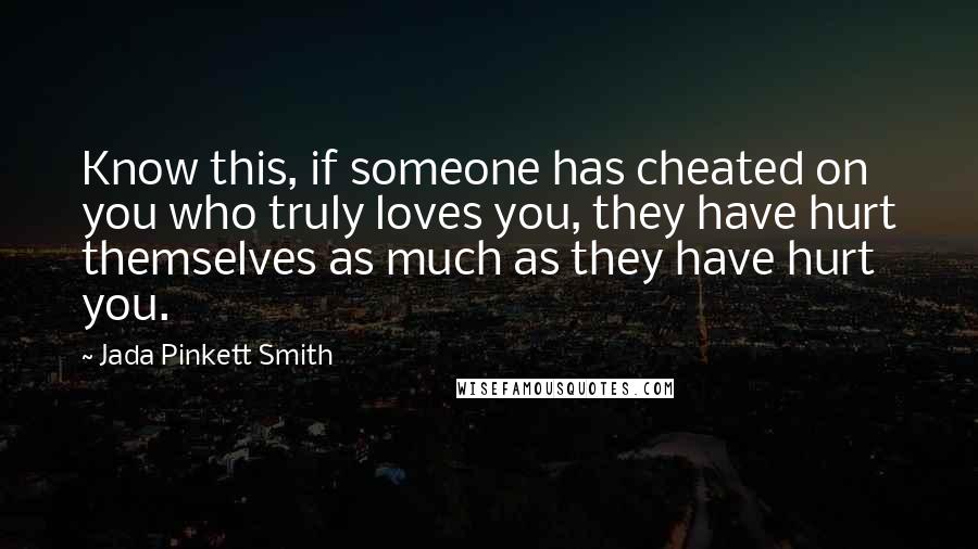 Jada Pinkett Smith Quotes: Know this, if someone has cheated on you who truly loves you, they have hurt themselves as much as they have hurt you.