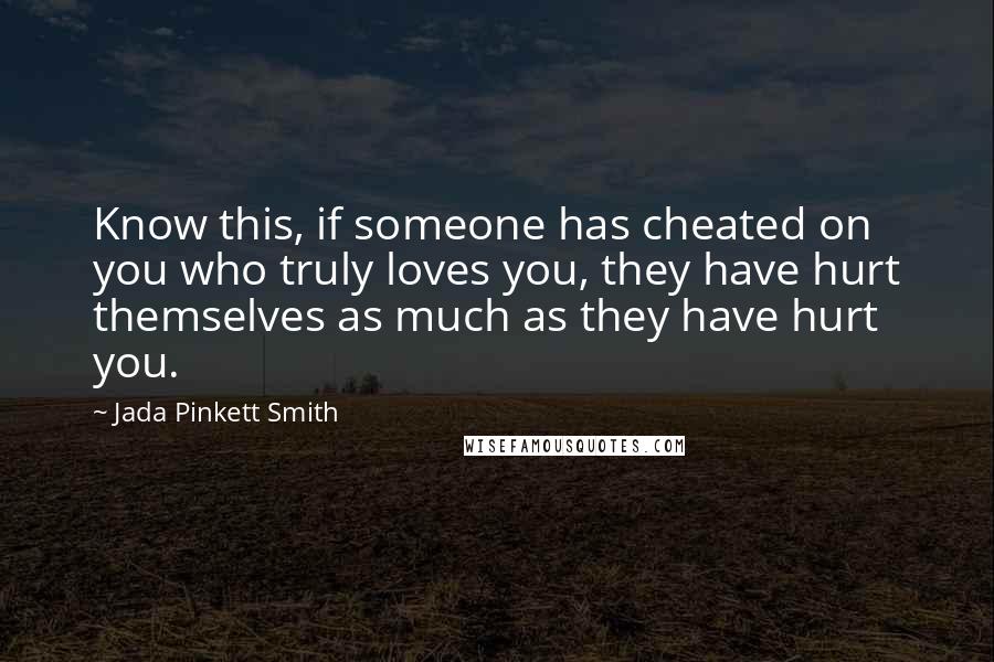 Jada Pinkett Smith Quotes: Know this, if someone has cheated on you who truly loves you, they have hurt themselves as much as they have hurt you.