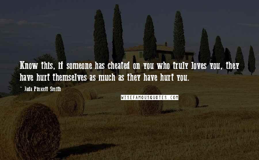 Jada Pinkett Smith Quotes: Know this, if someone has cheated on you who truly loves you, they have hurt themselves as much as they have hurt you.