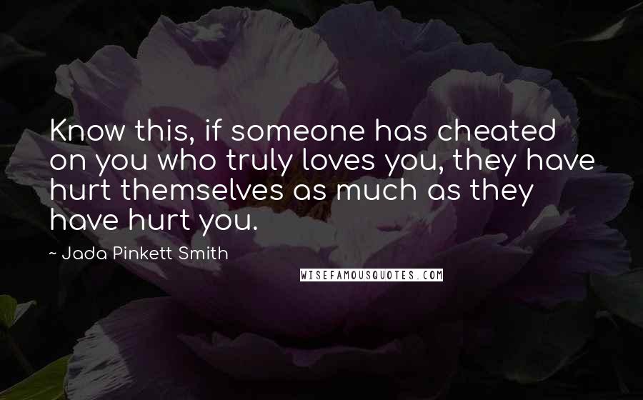 Jada Pinkett Smith Quotes: Know this, if someone has cheated on you who truly loves you, they have hurt themselves as much as they have hurt you.