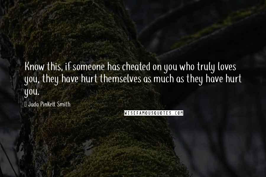 Jada Pinkett Smith Quotes: Know this, if someone has cheated on you who truly loves you, they have hurt themselves as much as they have hurt you.