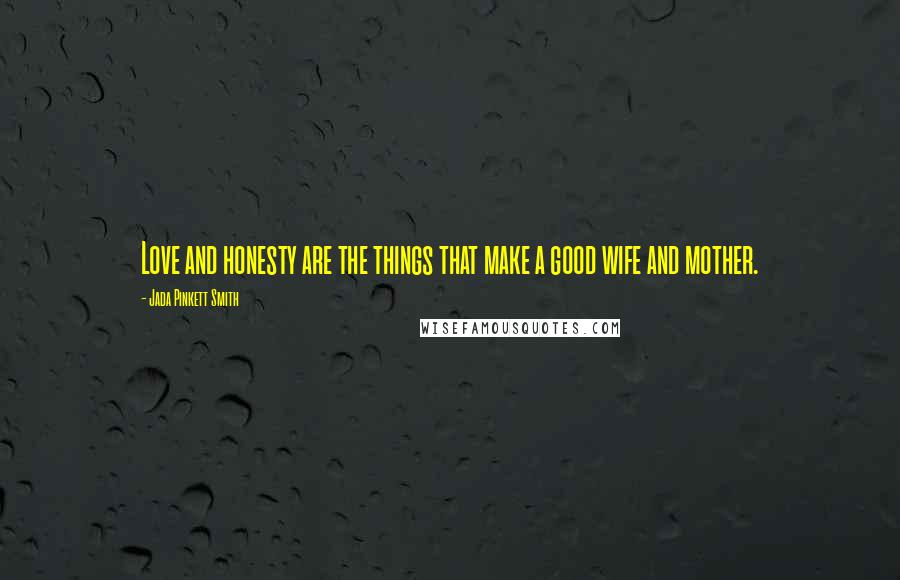 Jada Pinkett Smith Quotes: Love and honesty are the things that make a good wife and mother.