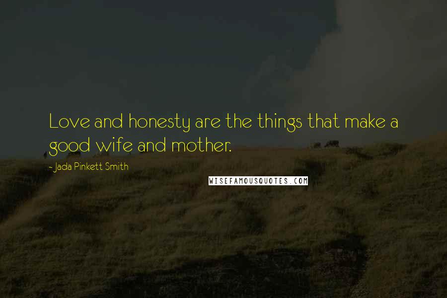 Jada Pinkett Smith Quotes: Love and honesty are the things that make a good wife and mother.