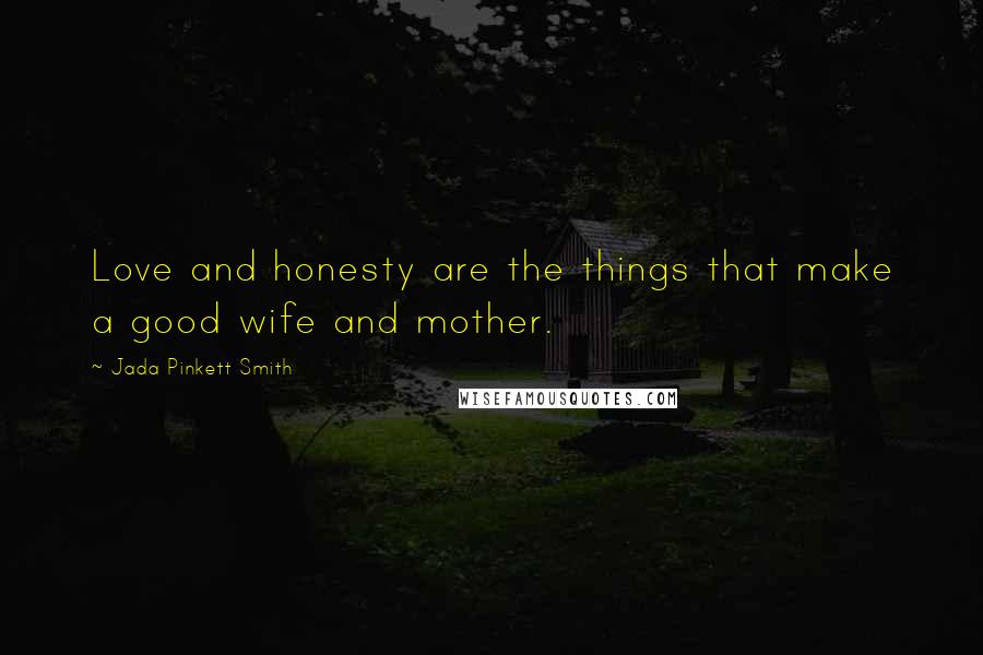Jada Pinkett Smith Quotes: Love and honesty are the things that make a good wife and mother.