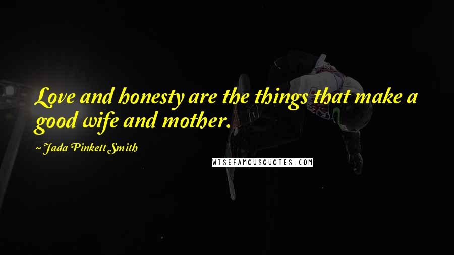 Jada Pinkett Smith Quotes: Love and honesty are the things that make a good wife and mother.