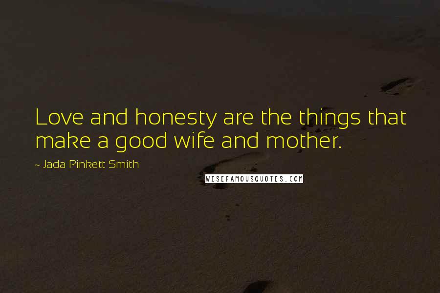 Jada Pinkett Smith Quotes: Love and honesty are the things that make a good wife and mother.