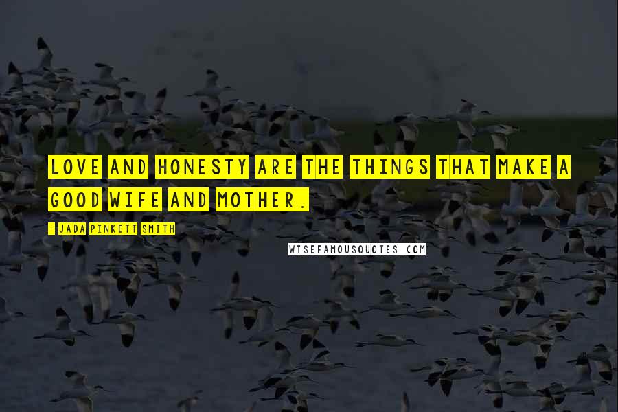 Jada Pinkett Smith Quotes: Love and honesty are the things that make a good wife and mother.