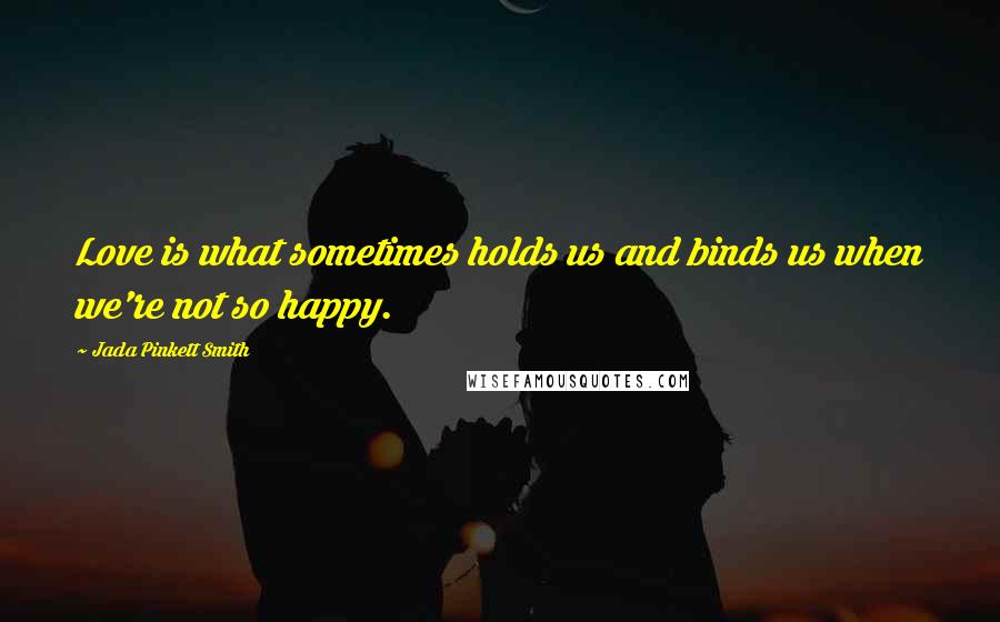 Jada Pinkett Smith Quotes: Love is what sometimes holds us and binds us when we're not so happy.