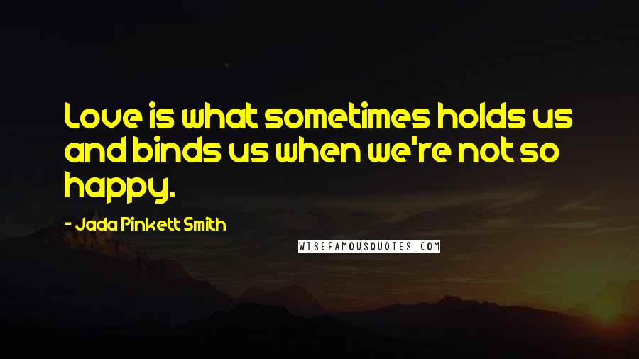 Jada Pinkett Smith Quotes: Love is what sometimes holds us and binds us when we're not so happy.