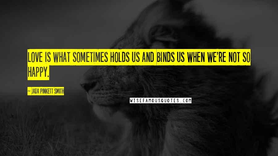 Jada Pinkett Smith Quotes: Love is what sometimes holds us and binds us when we're not so happy.
