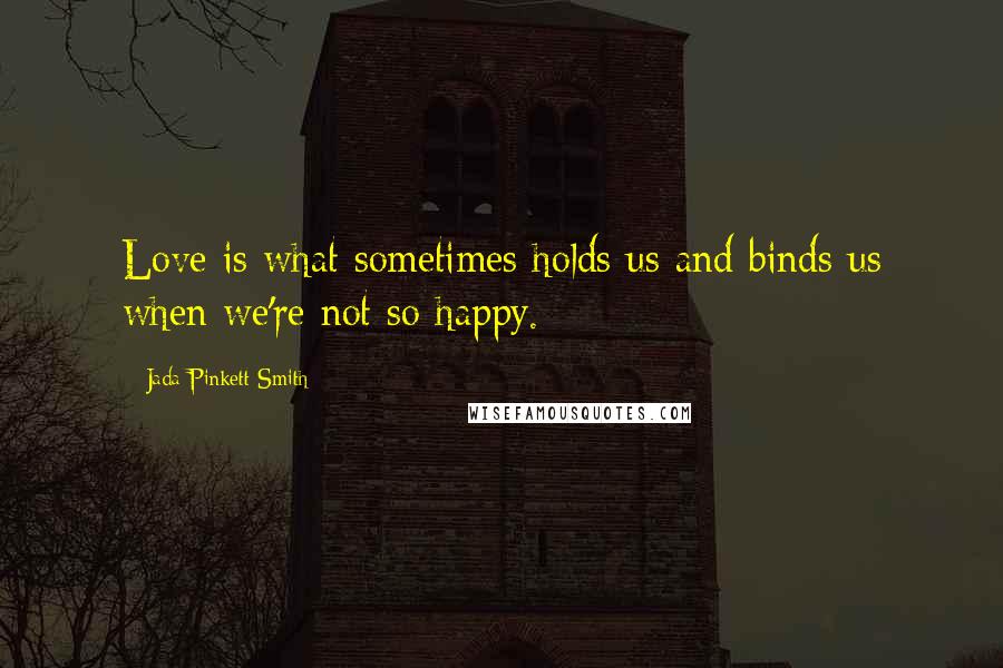 Jada Pinkett Smith Quotes: Love is what sometimes holds us and binds us when we're not so happy.