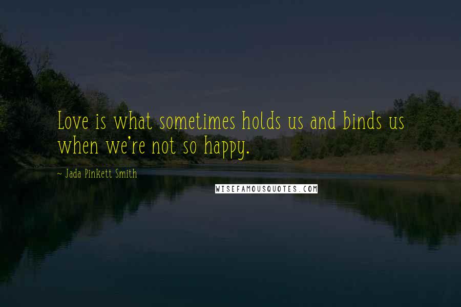 Jada Pinkett Smith Quotes: Love is what sometimes holds us and binds us when we're not so happy.