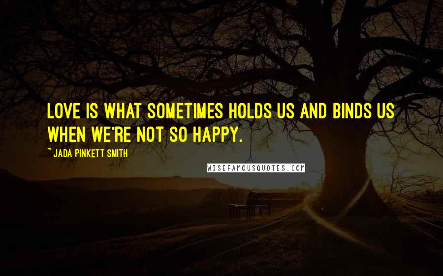 Jada Pinkett Smith Quotes: Love is what sometimes holds us and binds us when we're not so happy.