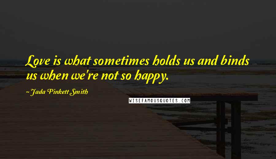 Jada Pinkett Smith Quotes: Love is what sometimes holds us and binds us when we're not so happy.