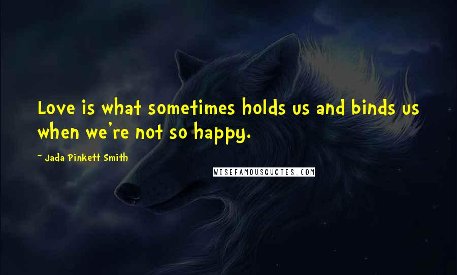 Jada Pinkett Smith Quotes: Love is what sometimes holds us and binds us when we're not so happy.