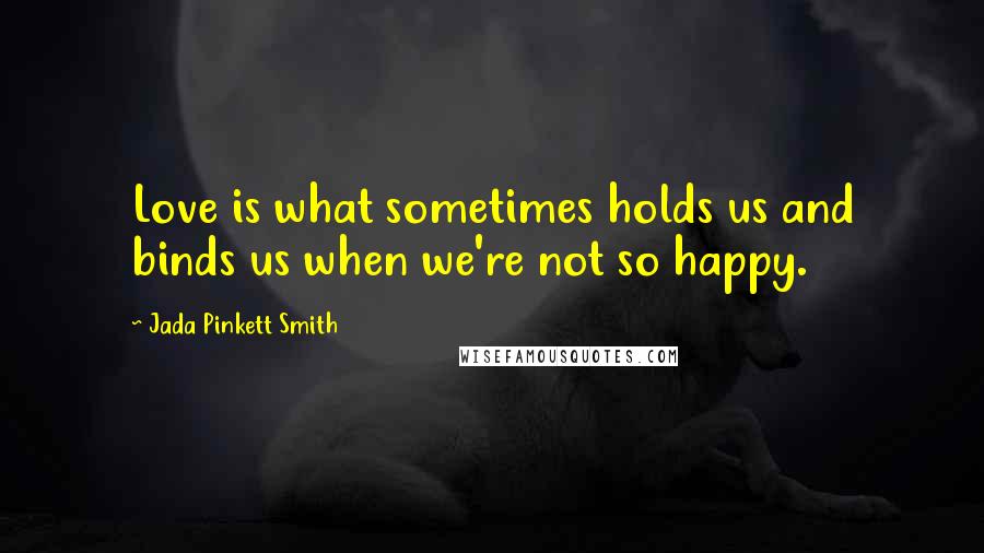 Jada Pinkett Smith Quotes: Love is what sometimes holds us and binds us when we're not so happy.