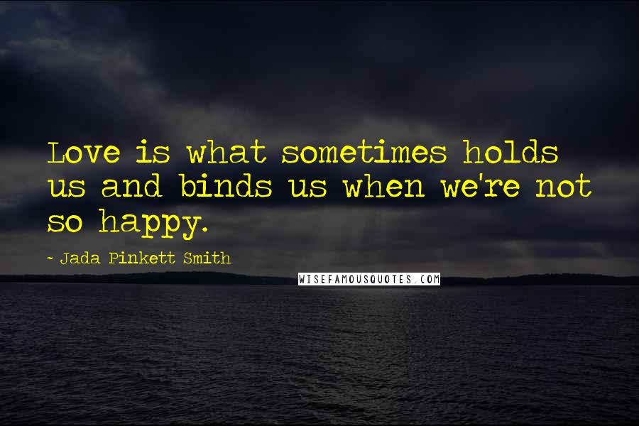 Jada Pinkett Smith Quotes: Love is what sometimes holds us and binds us when we're not so happy.