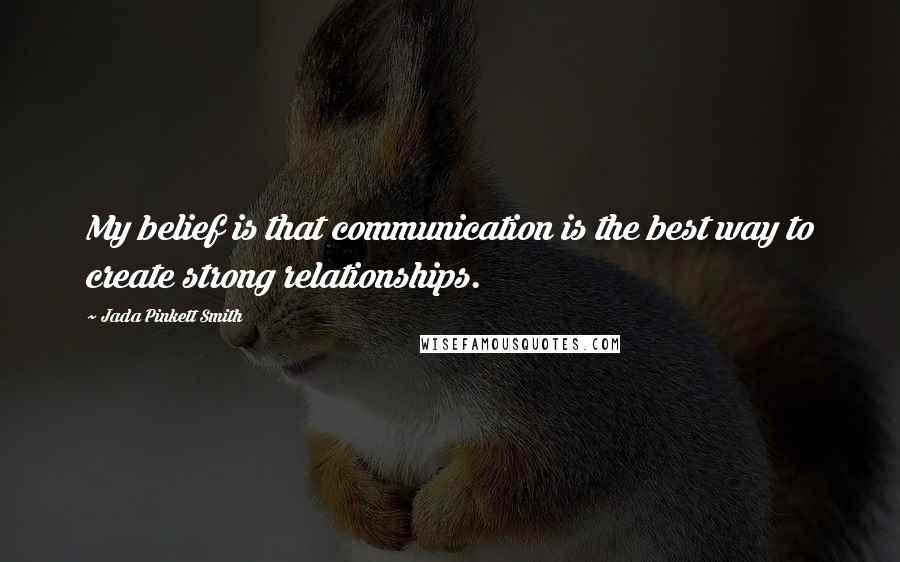 Jada Pinkett Smith Quotes: My belief is that communication is the best way to create strong relationships.